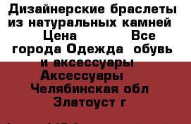 Дизайнерские браслеты из натуральных камней . › Цена ­ 1 000 - Все города Одежда, обувь и аксессуары » Аксессуары   . Челябинская обл.,Златоуст г.